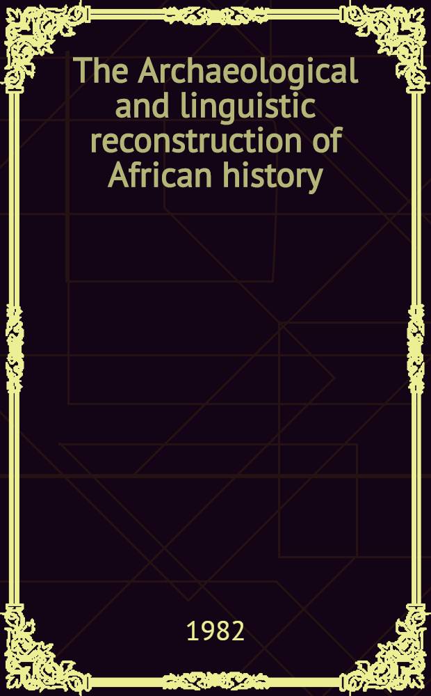 The Archaeological and linguistic reconstruction of African history : Rev. papers presented at a Conf. at the Univ. of California, Los Angeles, held in June 1979