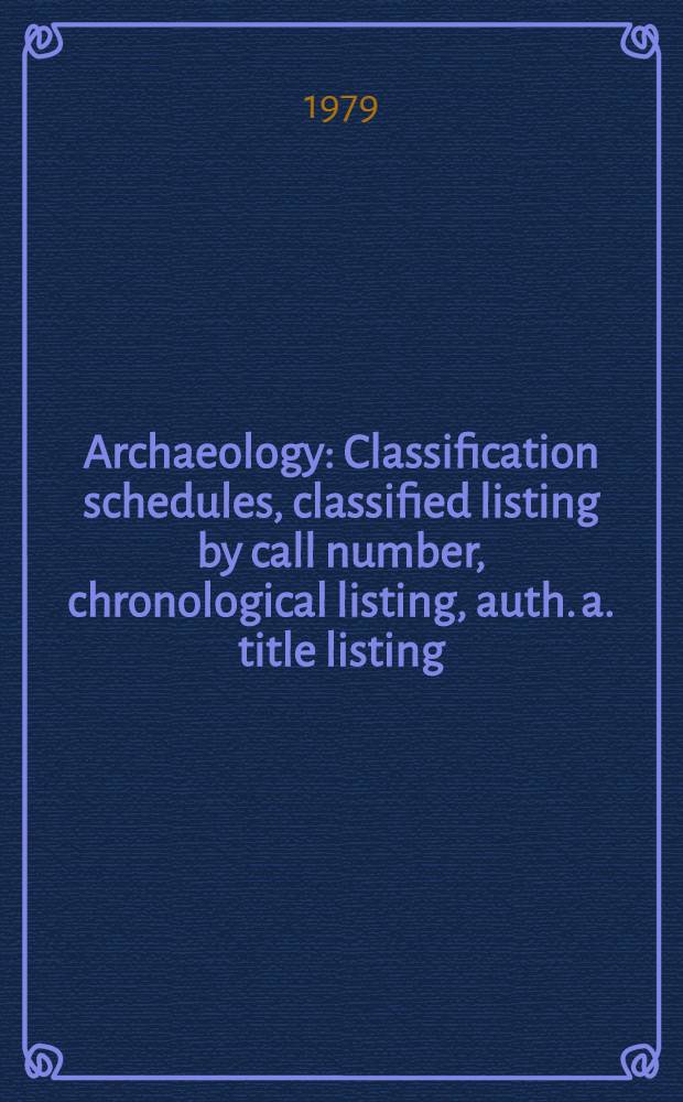 Archaeology : Classification schedules, classified listing by call number, chronological listing, auth. a. title listing
