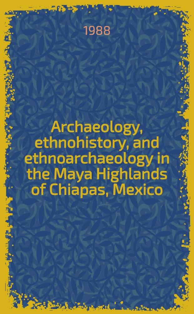 Archaeology, ethnohistory, and ethnoarchaeology in the Maya Highlands of Chiapas, Mexico