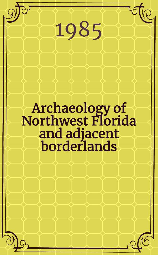 Archaeology of Northwest Florida and adjacent borderlands : Current research problems and approaches : Papers from a. Symp. given at the 1984 Southeastern archaeol. conf. in Pensacola (Fla.)