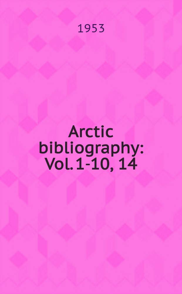Arctic bibliography : Vol. 1-10, 14