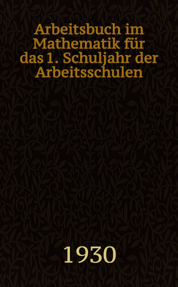 Arbeitsbuch im Mathematik für das 1. Schuljahr der Arbeitsschulen