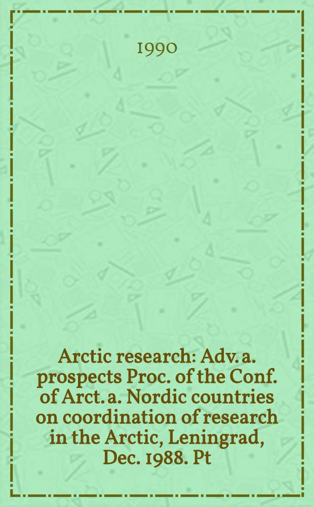 Arctic research : Adv. a. prospects Proc. of the Conf. of Arct. a. Nordic countries on coordination of research in the Arctic, Leningrad, Dec. 1988. Pt. 2