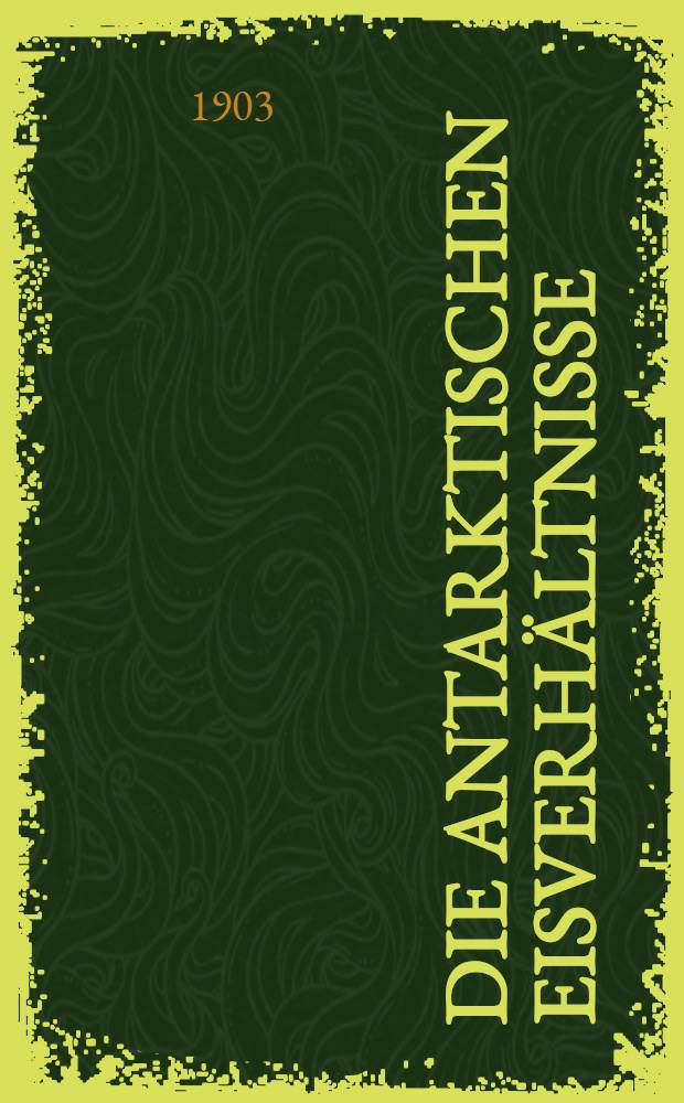 Die antarktischen Eisverh&auml;ltnisse : Auszug aus meinem Tagebuch der S&uuml;dpolarreise der "Belgica" 1898-1899