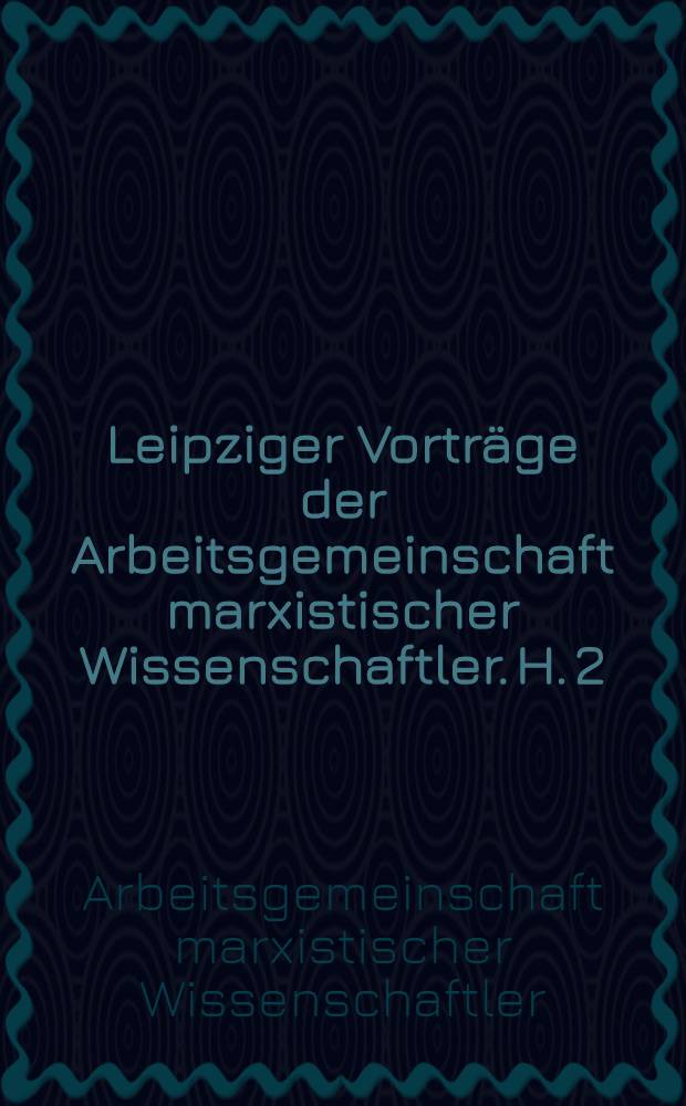 Leipziger Vorträge der Arbeitsgemeinschaft marxistischer Wissenschaftler. H. 2