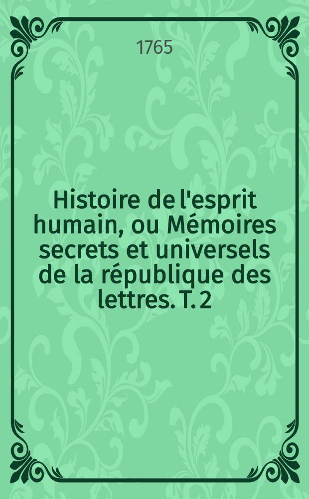 Histoire de l'esprit humain, ou Mémoires secrets et universels de la république des lettres. T. 2