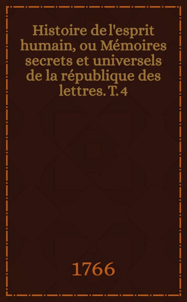 Histoire de l'esprit humain, ou Mémoires secrets et universels de la république des lettres. T. 4