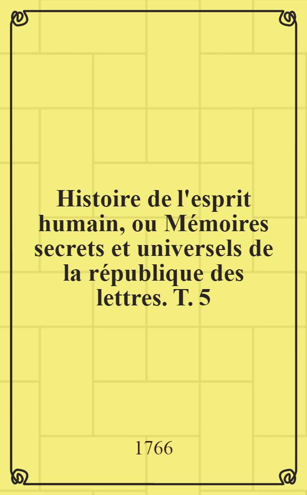 Histoire de l'esprit humain, ou Mémoires secrets et universels de la république des lettres. T. 5