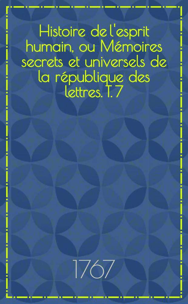 Histoire de l'esprit humain, ou Mémoires secrets et universels de la république des lettres. T. 7