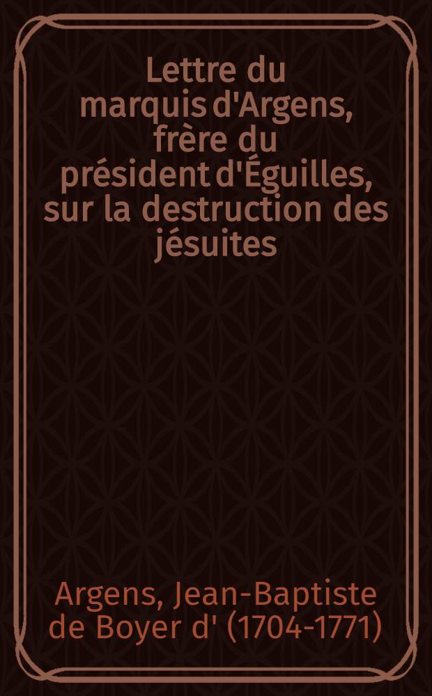 Lettre du marquis d'Argens, frère du président d'Éguilles, sur la destruction des jésuites