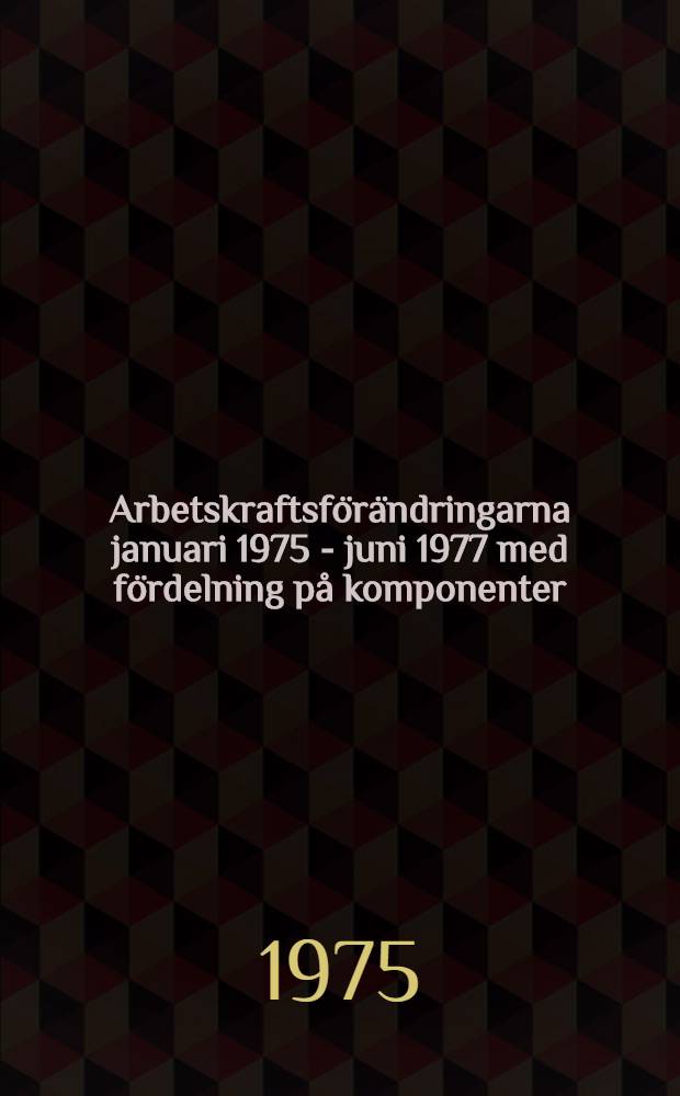 Arbetskraftsf&ouml;r&auml;ndringarna januari 1975 - juni 1977 med f&ouml;rdelning p&aring; komponenter = Changes in the labour force January 1975 - June 1977 by components