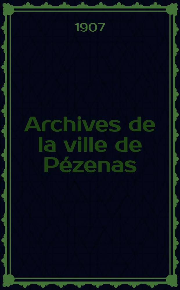 Archives de la ville de Pézenas : Inventaires et documents. 1 : Inventaire de F. Resseguier