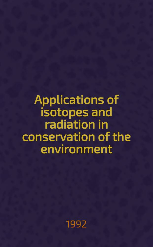 Applications of isotopes and radiation in conservation of the environment : Proc. of an Intern. symp. on applications in conservation of the environment organized by the Intern. atomic agency a. held in Karlsruhe, 9-13 Mar. 1992