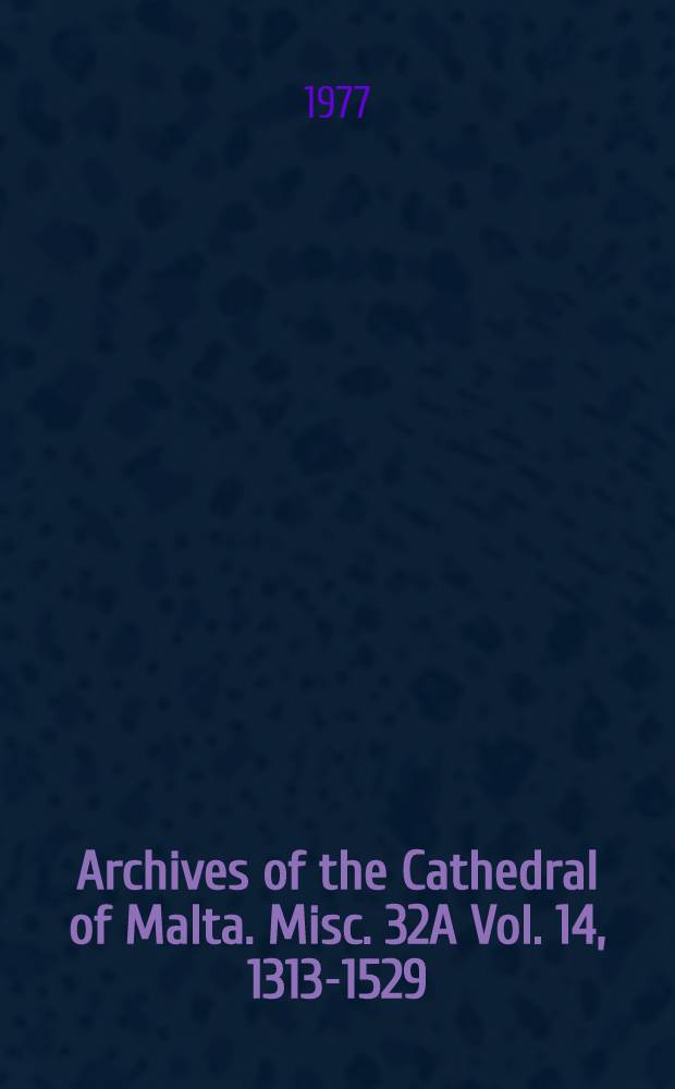 Archives of the Cathedral of Malta. Misc. 32A Vol. 14, 1313-1529 : The study a. text of an 18th-cent. ind. of transcr