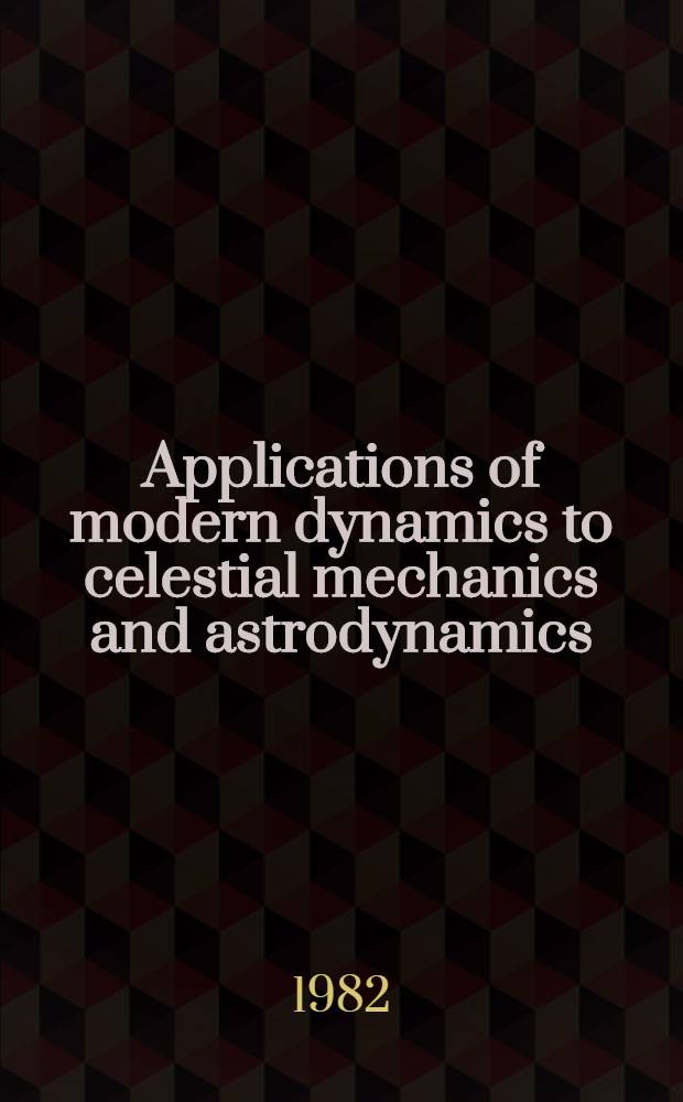 Applications of modern dynamics to celestial mechanics and astrodynamics : Proc. of the NATO advanced study inst., held at Cortina d'Ampezzo, Italy, Aug. 2-14, 1981