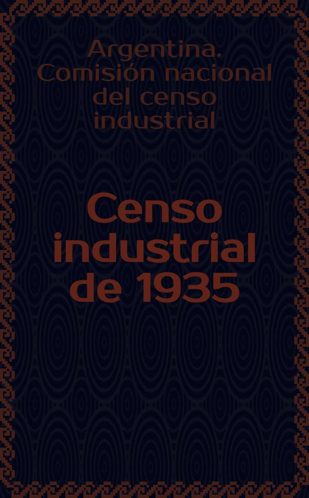 Censo industrial de 1935 : Resumen de sus compilaciones publicado de conformidad con lo dispuesto por Decreto del P. E. den Acuerdo de ministros № 120, 576, de fecha diciembre 2 de 1937
