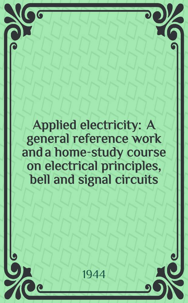 Applied electricity : A general reference work and a home-study course on electrical principles, bell and signal circuits