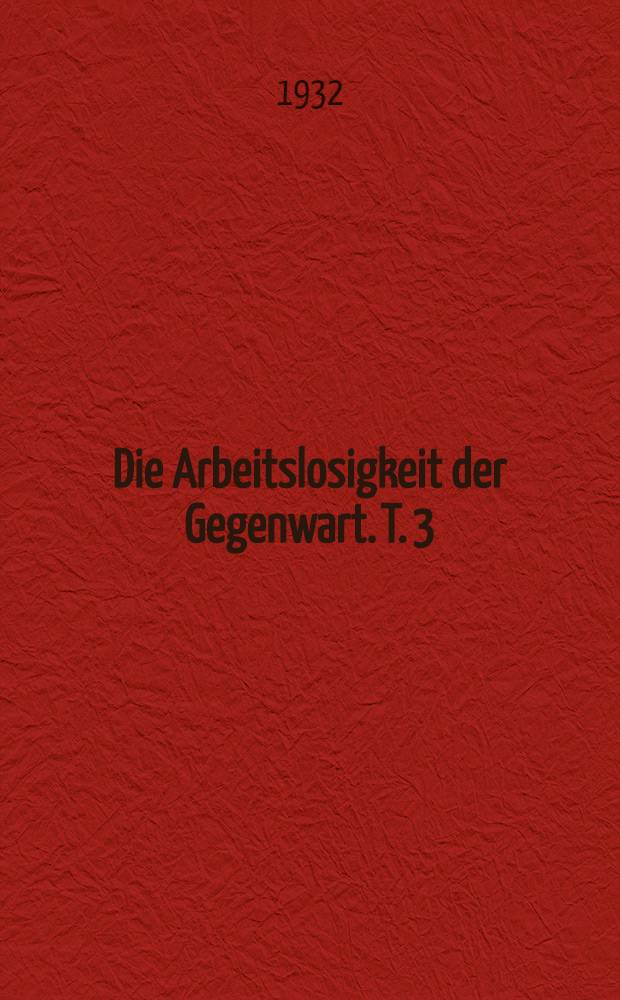 Die Arbeitslosigkeit der Gegenwart. T. 3 : Deutsches Reich