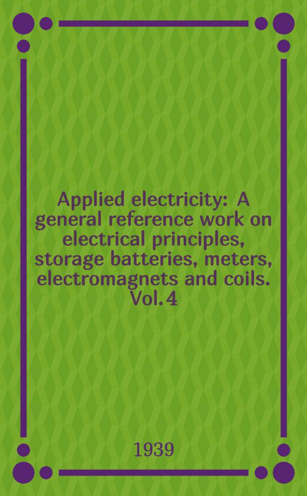 Applied electricity : A general reference work on electrical principles, storage batteries, meters, electromagnets and coils. Vol. 4 : A. C. motors. Maintenance. Starters