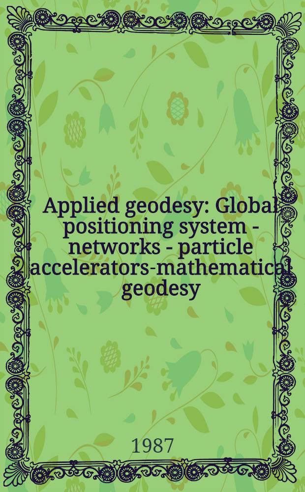 Applied geodesy : Global positioning system - networks - particle accelerators-mathematical geodesy