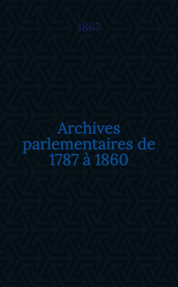 Archives parlementaires de 1787 à 1860 : Recueil complet des débats législatifs & politiques des Chambres françaises. T. 11 : Du 10 août 1810 au 30 déc. 1813