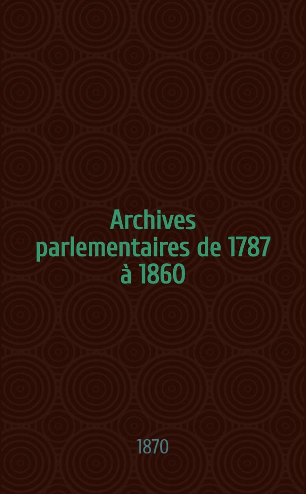 Archives parlementaires de 1787 à 1860 : Recueil complet des débats législatifs & politiques des Chambres françaises. T. 19 : Du 18 févr. au 15 déc. 1817