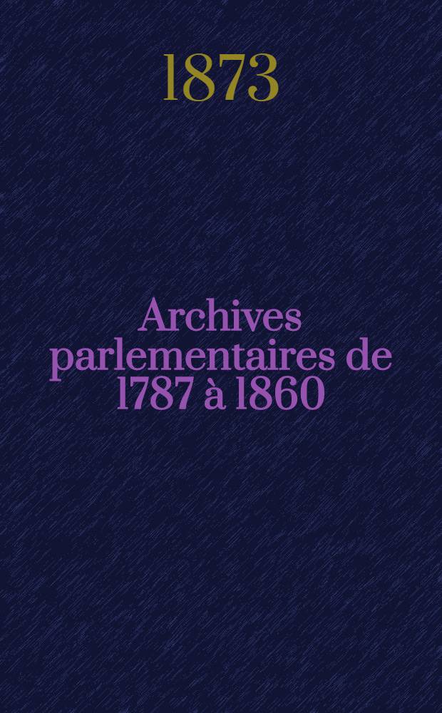 Archives parlementaires de 1787 à 1860 : Recueil complet des débats législatifs & politiques des Chambres françaises. T. 23 : Du 15 févr. au 23 avr. 1819