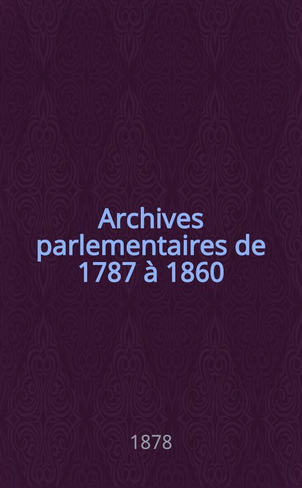 Archives parlementaires de 1787 à 1860 : Recueil complet des débats législatifs & politiques des Chambres françaises. T. 38 : Du 1-er août 1822 au 22 mars 1823