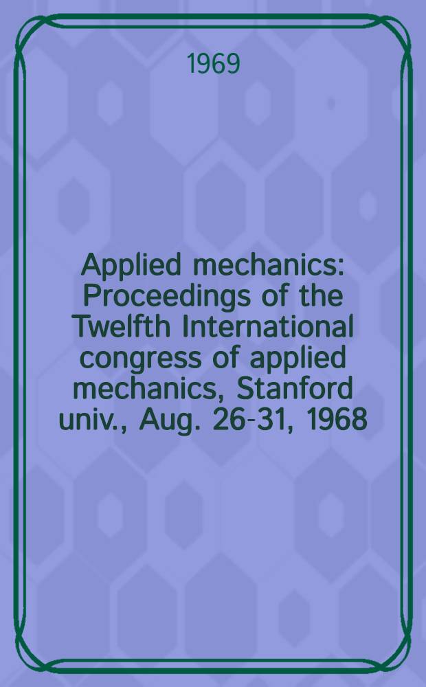Applied mechanics : Proceedings of the Twelfth International congress of applied mechanics, Stanford univ., Aug. 26-31, 1968