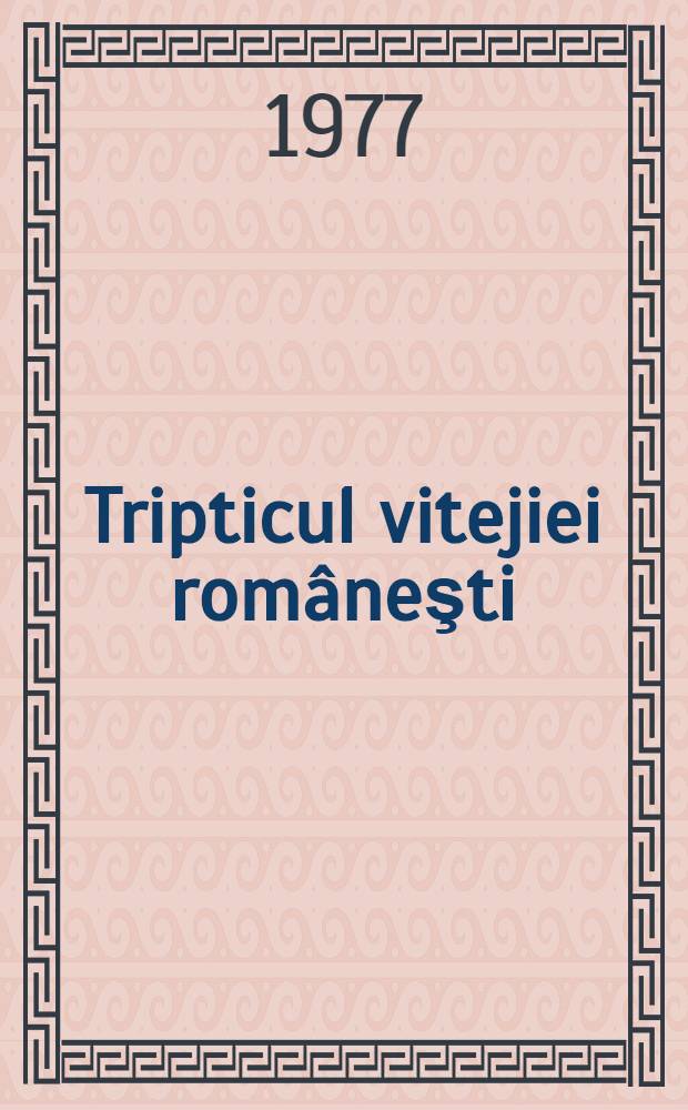 Tripticul vitejiei româneşti: 1877-1878, 1916-1918, 1914-1945 : Itinerar eroic de pământul României, Bulgariei, Ungariei şi Cehoslovaciei