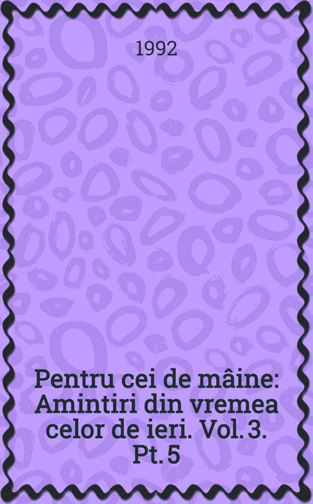 Pentru cei de mâine : Amintiri din vremea celor de ieri. Vol. 3. Pt. 5 : 1916-1917