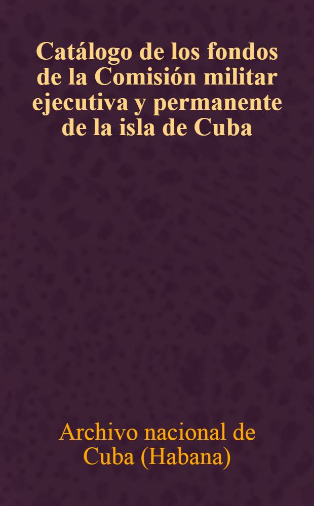 Catálogo de los fondos de la Comisión militar ejecutiva y permanente de la isla de Cuba