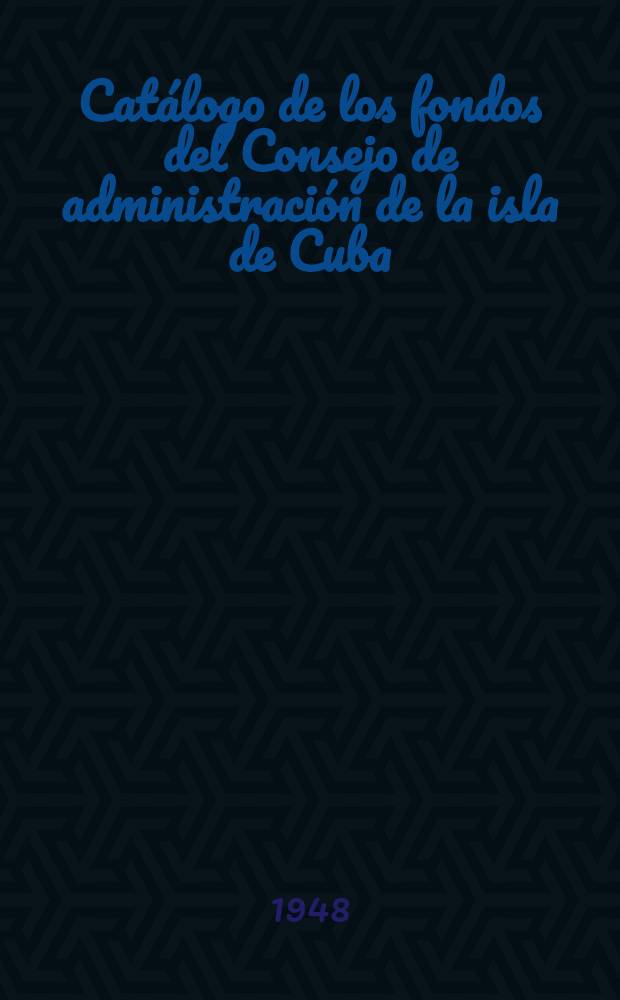 Catálogo de los fondos del Consejo de administración de la isla de Cuba