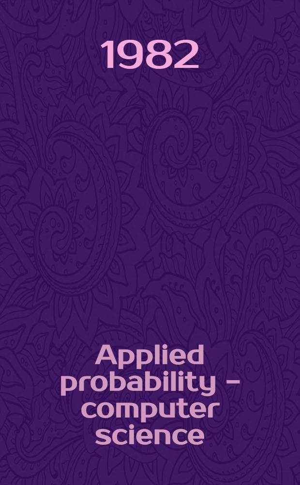 Applied probability - computer science : The interface [Proc. of the First conf.] sponsored by Appl. probability techn. sect., College of the Operations research soc. of America, the Inst. of management sciences, Jan. 5-7, 1981, Florida Atlantic univ., Boca Raton (Fla). Vol. 1