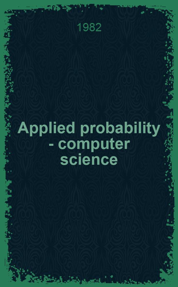 Applied probability - computer science : The interface [Proc. of the First conf.] sponsored by Appl. probability techn. sect., College of the Operations research soc. of America, the Inst. of management sciences, Jan. 5-7, 1981, Florida Atlantic univ., Boca Raton (Fla). Vol. 2