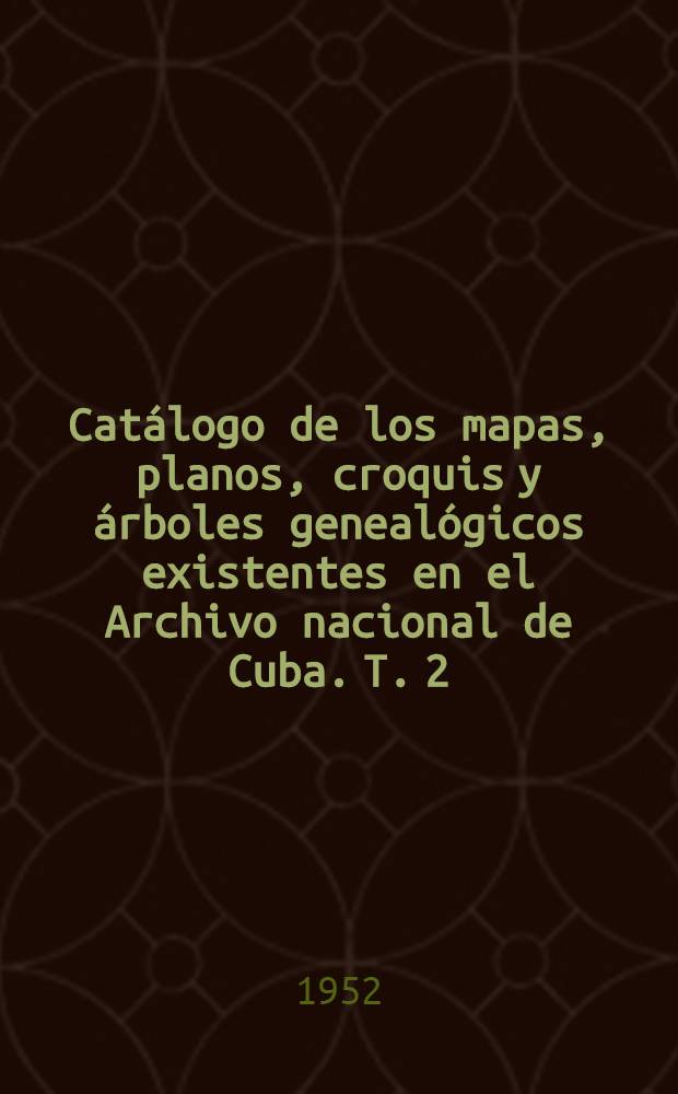 Catálogo de los mapas, planos, croquis y árboles genealógicos existentes en el Archivo nacional de Cuba. T. 2 : C - CH