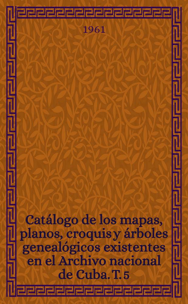 Catálogo de los mapas, planos, croquis y árboles genealógicos existentes en el Archivo nacional de Cuba. T. 5 : P - R