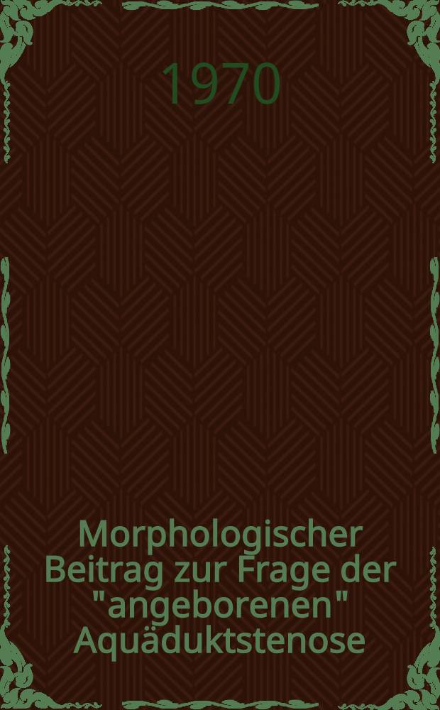 Morphologischer Beitrag zur Frage der "angeborenen" Aqu&auml;duktstenose : Inaug.-Diss. ... der ... Med. Fakult&auml;t der ... Univ. zu Bonn
