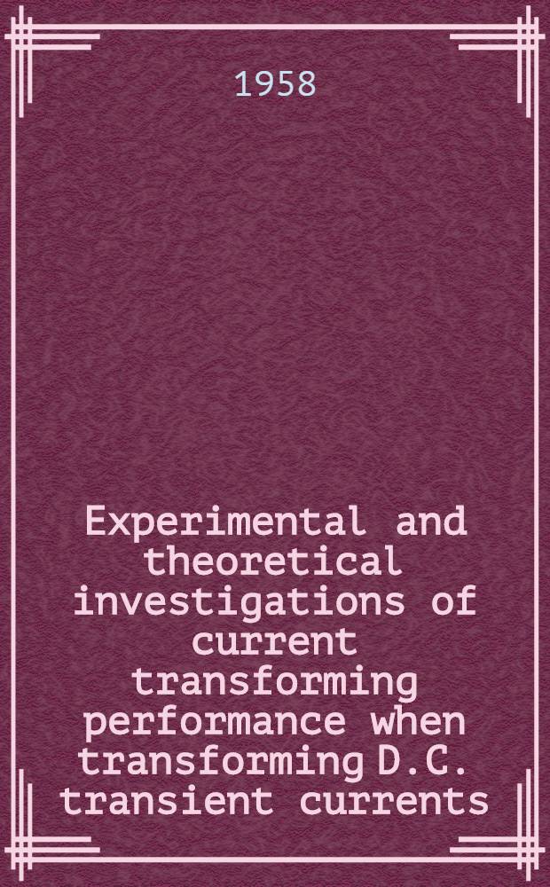 Experimental and theoretical investigations of current transforming performance when transforming D.C. transient currents : Thesis presented to the Swiss Federal inst. of technology Zürich, for the degree of doctor of techn. sciences