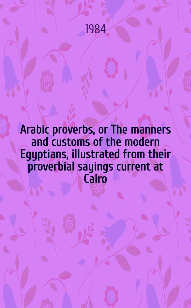 Arabic proverbs, or The manners and customs of the modern Egyptians, illustrated from their proverbial sayings current at Cairo