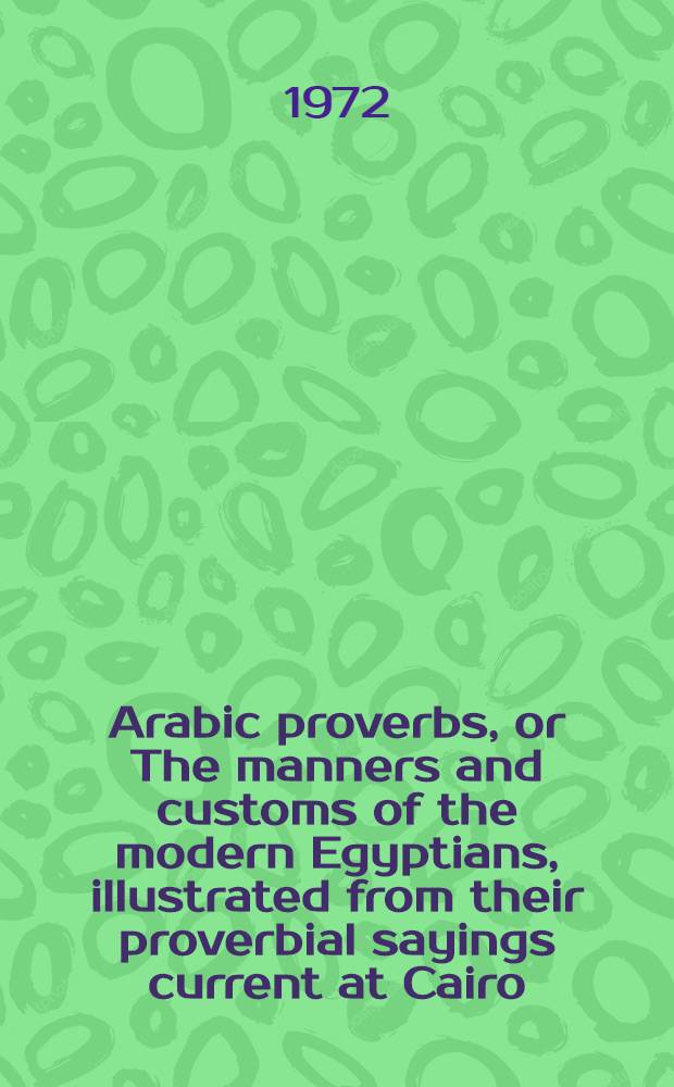Arabic proverbs, or The manners and customs of the modern Egyptians, illustrated from their proverbial sayings current at Cairo