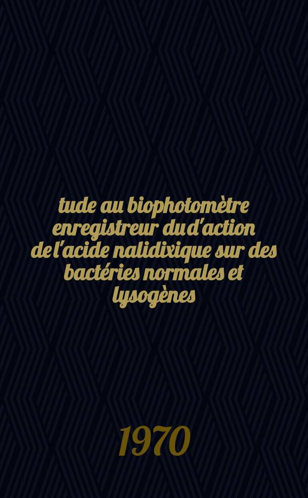 Étude au biophotomètre enregistreur du d'action de l'acide nalidixique sur des bactéries normales et lysogènes : Application de la technique autres substances antibactériennes
