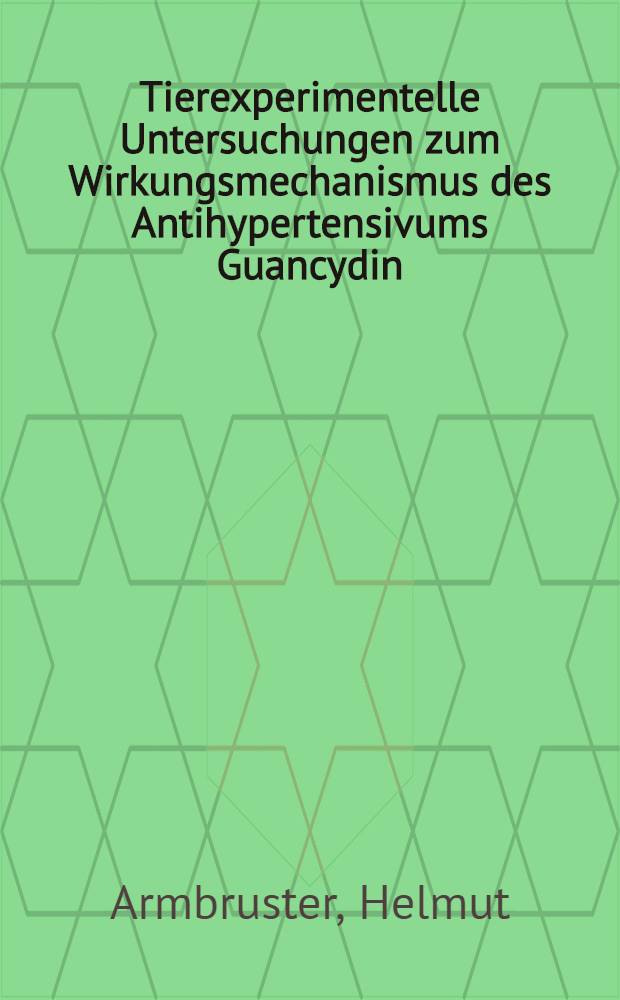 Tierexperimentelle Untersuchungen zum Wirkungsmechanismus des Antihypertensivums Guancydin : Inaug.-Diss. ... der ... Med. Fak. der ... Univ. zu Bonn