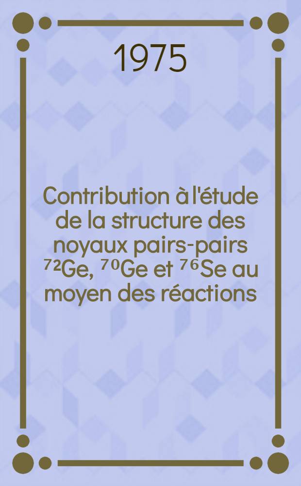 Contribution à l'étude de la structure des noyaux pairs-pairs ⁷²Ge, ⁷⁰Ge et ⁷⁶Se au moyen des réactions (³He, d) et (d, n) : Thèse