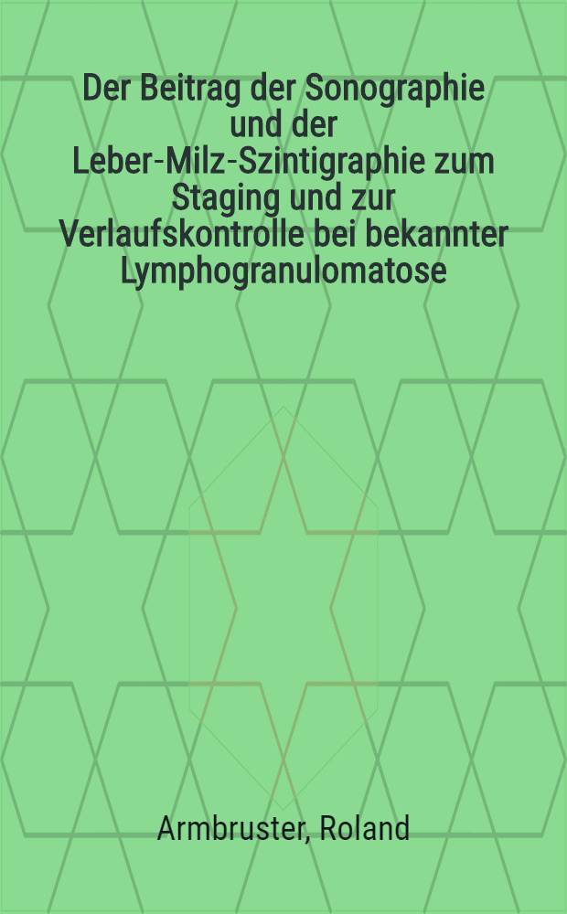 Der Beitrag der Sonographie und der Leber-Milz-Szintigraphie zum Staging und zur Verlaufskontrolle bei bekannter Lymphogranulomatose : Diss