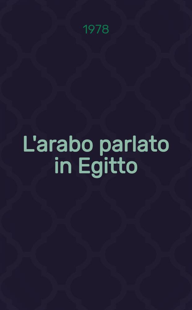 L'arabo parlato in Egitto : Grammatica, dialoghi e raccolta di vocaboli