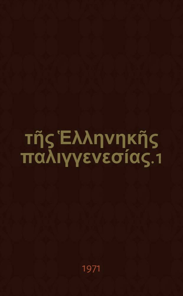 Ἀ&rho;&chi;&epsilon;ῖ&alpha; &tau;ῆ&sigmaf; Ἑ&lambda;&lambda;&eta;&nu;&eta;&kappa;ῆ&sigmaf; &pi;&alpha;&lambda;&iota;&gamma;&gamma;&epsilon;&nu;&epsilon;&sigma;ί&alpha;&sigmaf;. 1 : &Mu;έ&chi;&rho;&iota; &tau;ῆ&sigmaf; ἐ&gamma;&kappa;&alpha;&tau;&alpha;ϭ&tau;άϭ&epsilon;&omega;&sigmaf; &tau;ῆ&sigmaf; &beta;&alpha;&sigma;&iota;&lambda;&epsilon;ί&alpha;&sigmaf;