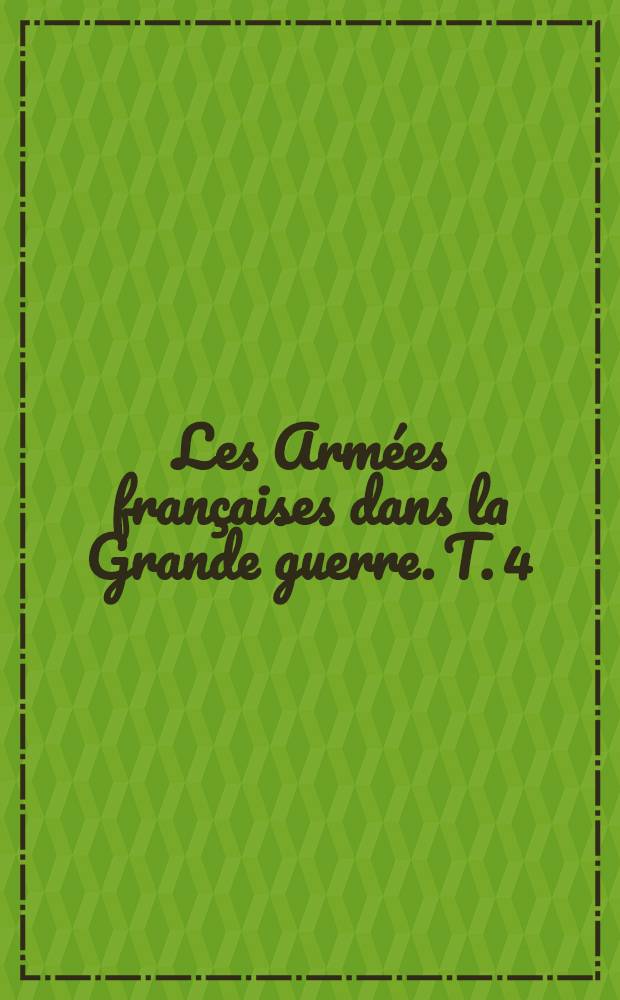 Les Armées françaises dans la Grande guerre. T. 4 : [Verdun et la Somme]