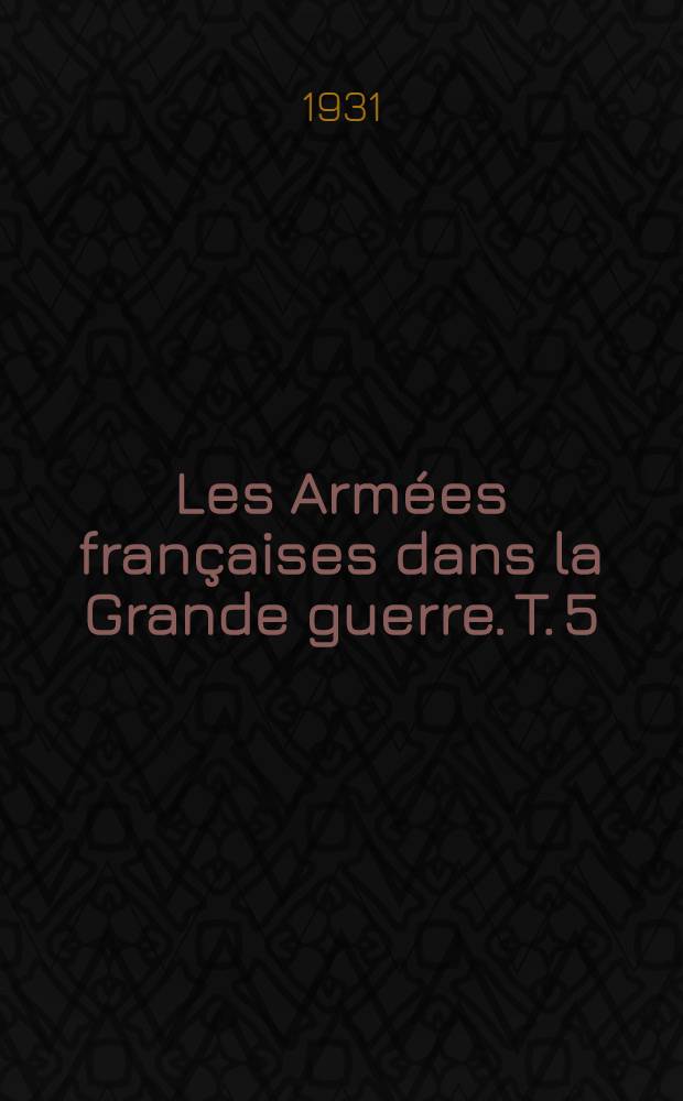 Les Armées françaises dans la Grande guerre. T. 5 : [L'offensive d'avril 1917 les opérations à objectifs limités (1-er novembre 1916 - 1-er novembre 1917)]