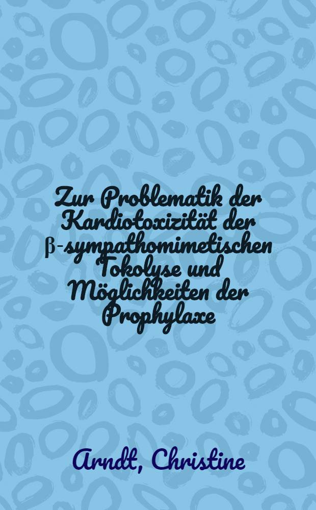 Zur Problematik der Kardiotoxizit&auml;t der &beta;-sympathomimetischen Tokolyse und M&ouml;glichkeiten der Prophylaxe : Inaug.-Diss
